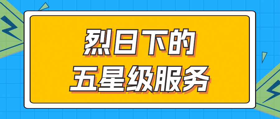 烈日下的五星級(jí)服務(wù) | 輾轉(zhuǎn)四地奔波1000多公里，為客戶(hù)送上星級(jí)服務(wù)！